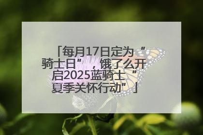 每月17日定为“骑士日”，饿了么开启2025蓝骑士“夏季关怀行动”