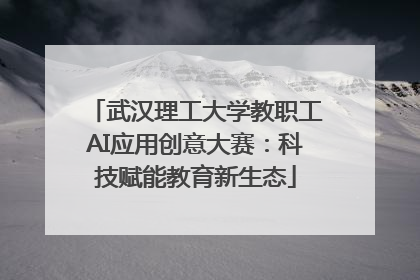 武汉理工大学教职工AI应用创意大赛：科技赋能教育新生态