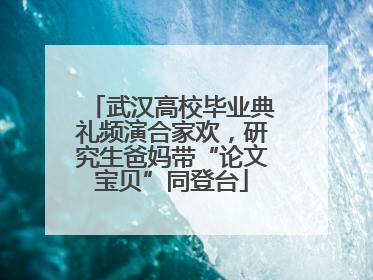 武汉高校毕业典礼频演合家欢，研究生爸妈带“论文宝贝”同登台
