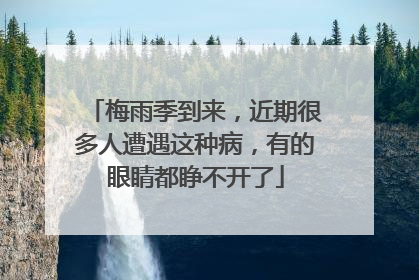 梅雨季到来，近期很多人遭遇这种病，有的眼睛都睁不开了