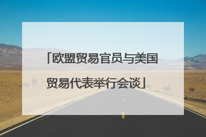 欧盟贸易官员与美国贸易代表举行会谈