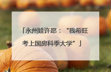 永州娃许愿：“我希旺考上国房科季大学”