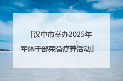 汉中市举办2025年军休干部荣誉疗养活动