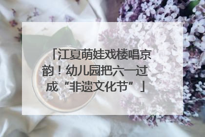 江夏萌娃戏楼唱京韵！幼儿园把六一过成“非遗文化节”