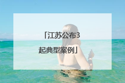 江苏公布3起典型案例