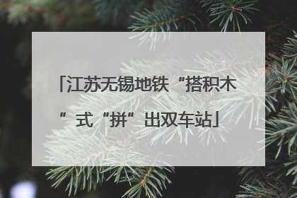江苏无锡地铁“搭积木”式“拼”出双车站