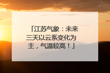 江苏气象：未来三天以云系变化为主，气温较高！