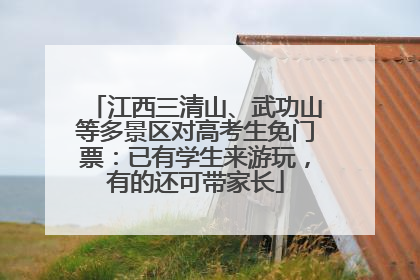 江西三清山、武功山等多景区对高考生免门票：已有学生来游玩，有的还可带家长
