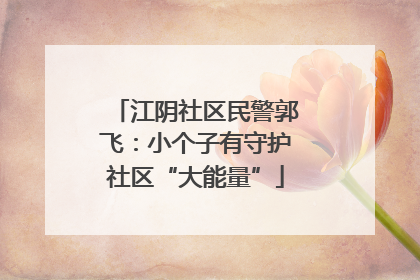 江阴社区民警郭飞：小个子有守护社区“大能量”