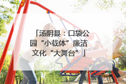汤阴县：口袋公园“小载体”廉洁文化“大舞台”