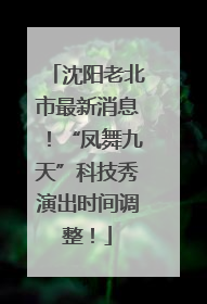 沈阳老北市最新消息！“凤舞九天”科技秀演出时间调整！