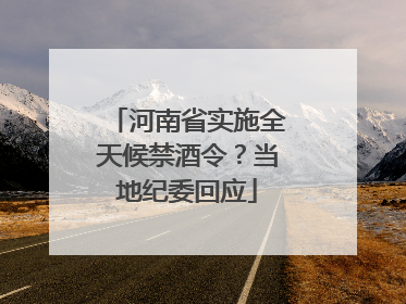 河南省实施全天候禁酒令？当地纪委回应