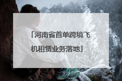 河南省首单跨境飞机租赁业务落地