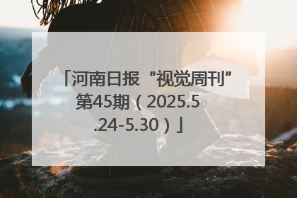 河南日报“视觉周刊”第45期（2025.5.24-5.30）
