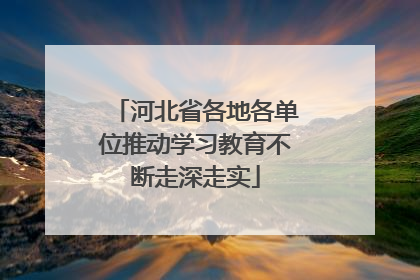 河北省各地各单位推动学习教育不断走深走实
