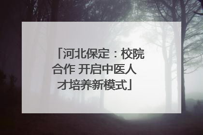 河北保定：校院合作 开启中医人才培养新模式