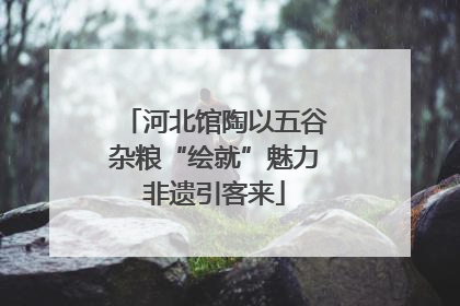河北馆陶以五谷杂粮“绘就”魅力非遗引客来