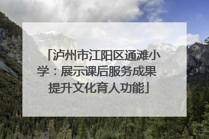 泸州市江阳区通滩小学：展示课后服务成果 提升文化育人功能