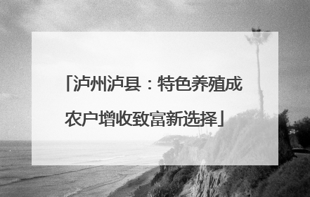 泸州泸县：特色养殖成农户增收致富新选择