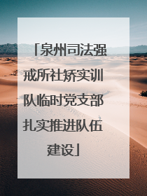 泉州司法强戒所社矫实训队临时党支部扎实推进队伍建设