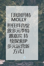 泡泡玛特MOLLY担任抖音绽放多元季特邀嘉宾 持续探索IP多元运营新方式