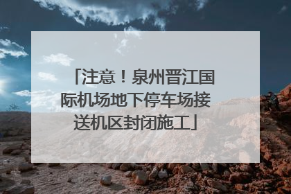 注意！泉州晋江国际机场地下停车场接送机区封闭施工
