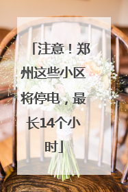注意！郑州这些小区将停电，最长14个小时