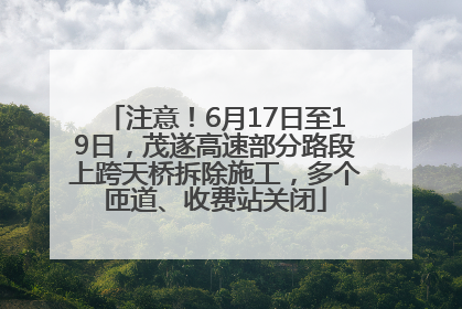 注意！6月17日至19日，茂遂高速部分路段上跨天桥拆除施工，多个匝道、收费站关闭