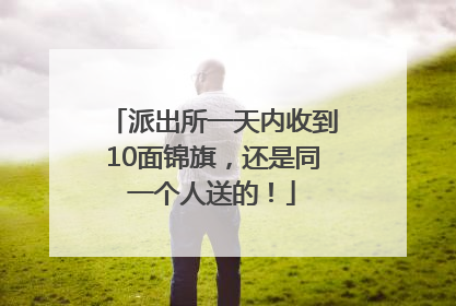 派出所一天内收到10面锦旗，还是同一个人送的！