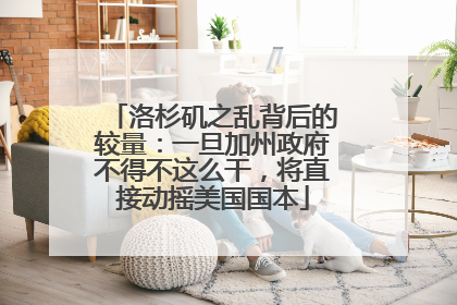 洛杉矶之乱背后的较量：一旦加州政府不得不这么干，将直接动摇美国国本