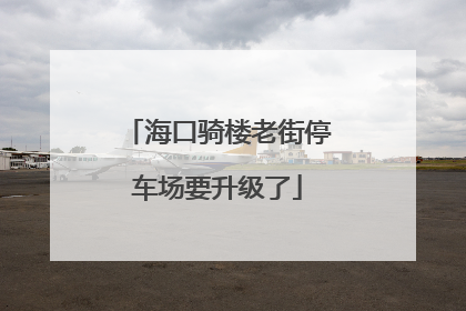 海口骑楼老街停车场要升级了