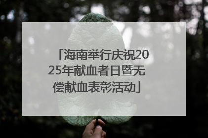 海南举行庆祝2025年献血者日暨无偿献血表彰活动