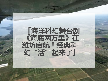 海洋科幻舞台剧《海底两万里》在潍坊启航！经典科幻“活”起来了