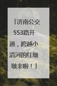 济南公交553路开通，跨越小清河的红墩墩来啦！