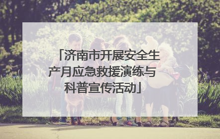 济南市开展安全生产月应急救援演练与科普宣传活动