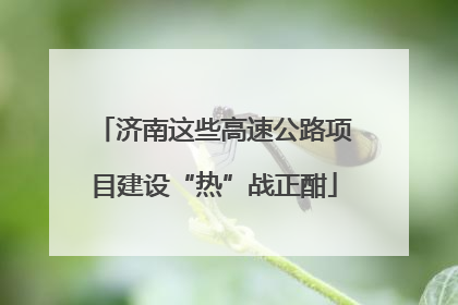 济南这些高速公路项目建设“热”战正酣