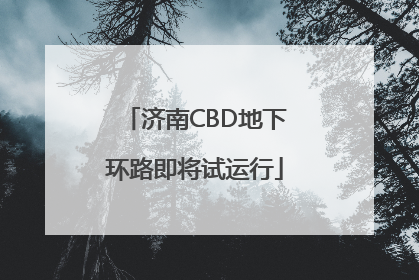 济南CBD地下环路即将试运行