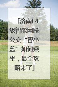 济南L4级智能网联公交“智小蓝”如何乘坐，最全攻略来了