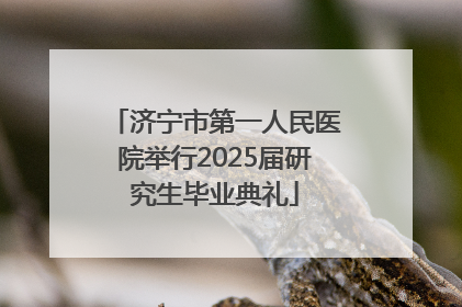 济宁市第一人民医院举行2025届研究生毕业典礼
