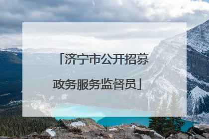 济宁市公开招募政务服务监督员