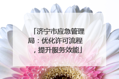 济宁市应急管理局：优化许可流程，提升服务效能