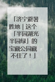 济宁避暑胜地｜这个「半园湖光半园绿」的宝藏公园藏不住了！