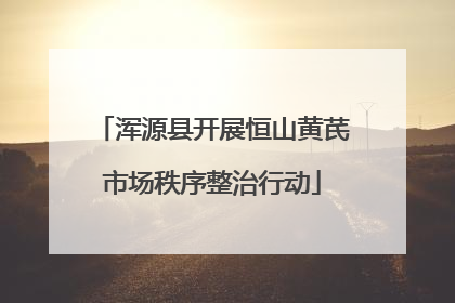浑源县开展恒山黄芪市场秩序整治行动