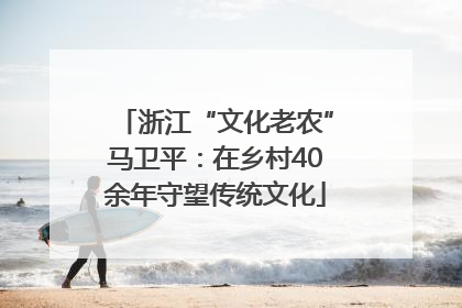 浙江“文化老农”马卫平：在乡村40余年守望传统文化
