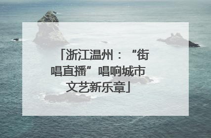浙江温州：“街唱直播”唱响城市文艺新乐章