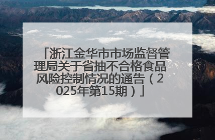 浙江金华市市场监督管理局关于省抽不合格食品风险控制情况的通告（2025年第15期）