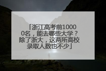 浙江高考前10000名，能去哪些大学？除了浙大，这两所高校录取人数也不少