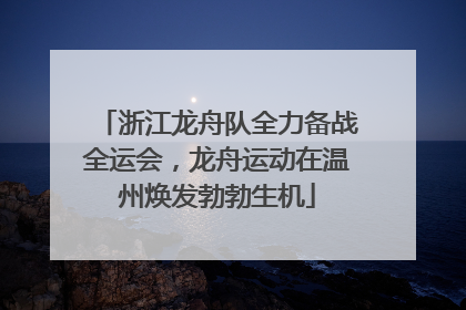 浙江龙舟队全力备战全运会，龙舟运动在温州焕发勃勃生机