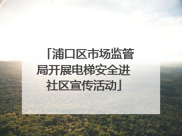 浦口区市场监管局开展电梯安全进社区宣传活动