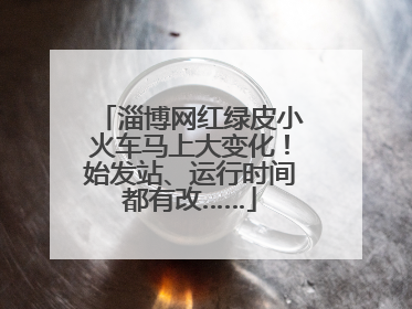 淄博网红绿皮小火车马上大变化！始发站、运行时间都有改……